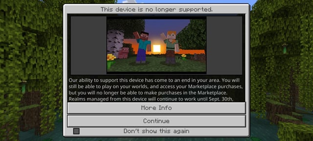 I just opened Minecraft, and the game told me that my device is no longer supported :((